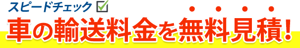 スピードチェック　車の輸送料金を無料見積！